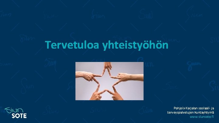 Tervetuloa yhteistyöhön Pohjois-Karjalan sosiaali- ja terveyspalvelujen kuntayhtymä www. siunsote. fi 