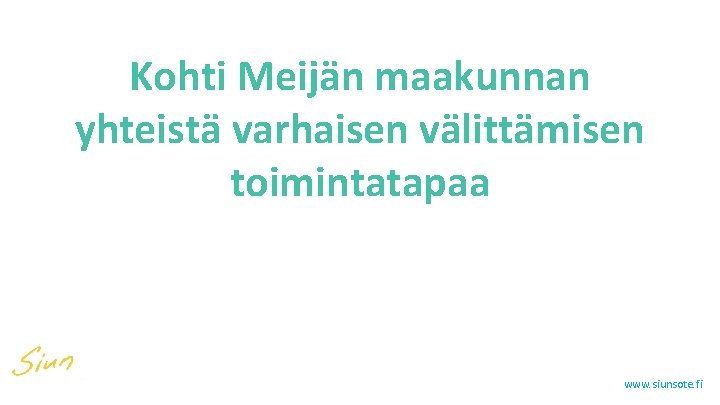 Kohti Meijän maakunnan yhteistä varhaisen välittämisen toimintatapaa Helena Hanhinen Työhyvinvointipäällikkö 28. 3. 2017 Pohjois-Karjalan