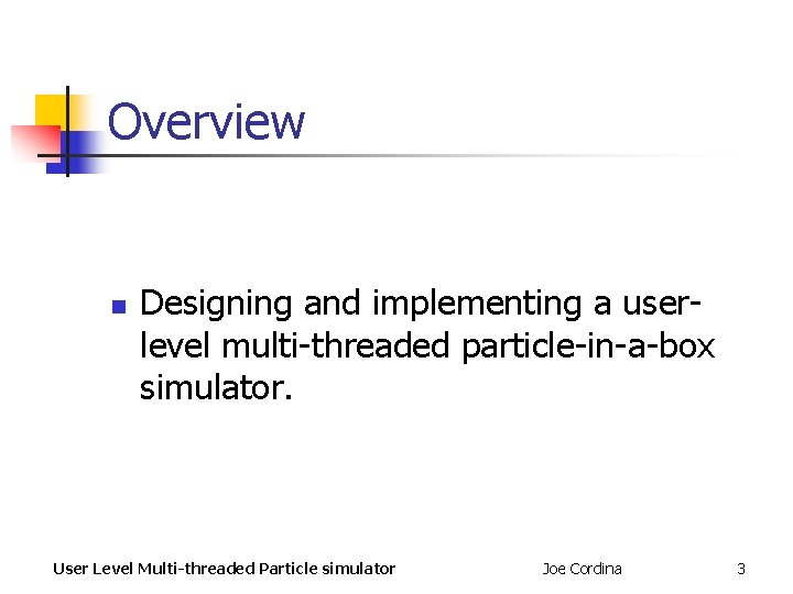Overview n Designing and implementing a userlevel multi-threaded particle-in-a-box simulator. User Level Multi-threaded Particle Overview n Designing and implementing a userlevel multi-threaded particle-in-a-box simulator. User Level Multi-threaded Particle