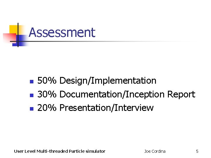Assessment n n n 50% Design/Implementation 30% Documentation/Inception Report 20% Presentation/Interview User Level Multi-threaded Assessment n n n 50% Design/Implementation 30% Documentation/Inception Report 20% Presentation/Interview User Level Multi-threaded