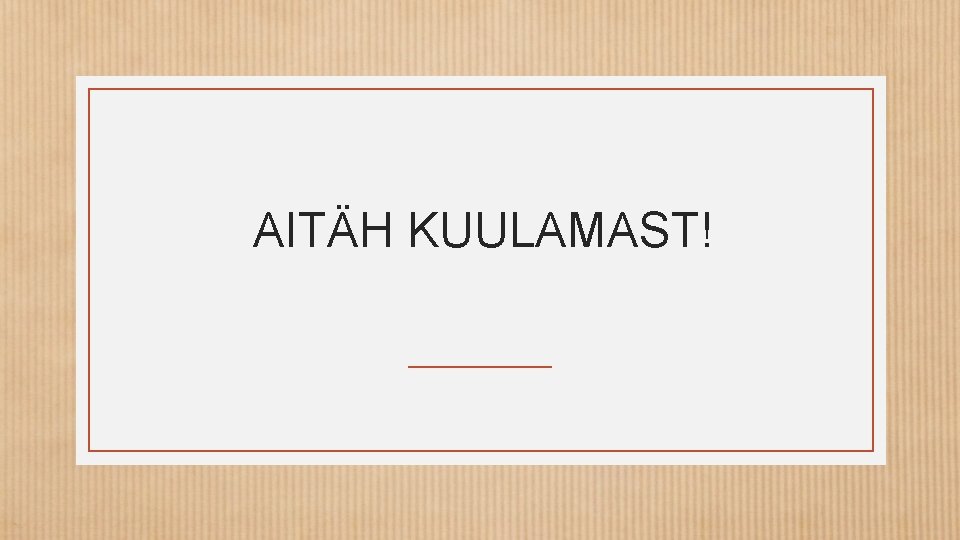 AITÄH KUULAMAST! 