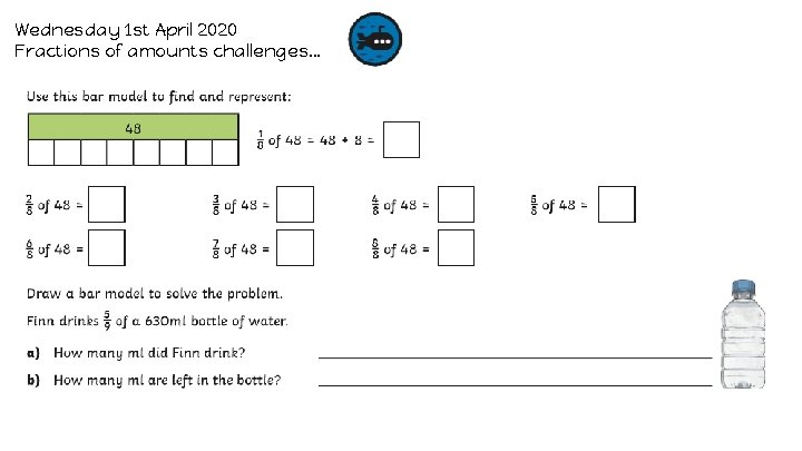 Wednesday 1 st April 2020 Fractions of amounts challenges… 