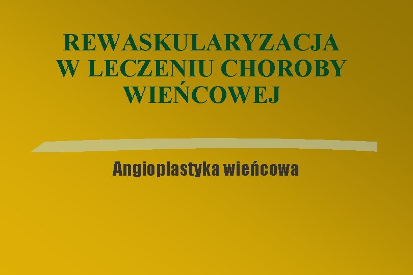 REWASKULARYZACJA W LECZENIU CHOROBY WIEŃCOWEJ Angioplastyka wieńcowa 