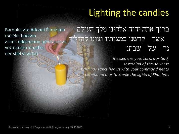 Lighting the candles העולם מלך אלהינו יהוה אתה ברוך להדליק וצונו במצותיו קדשנו אשר