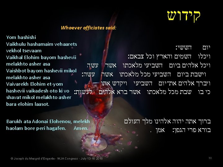 Whoever officiates said: קידוש Yom hashishi Vaikhulu hashamaim vehaarets הששי׃ יום vekhol tsevaam צבאם׃