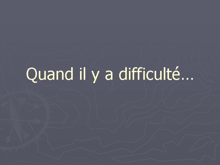 Quand il y a difficulté… 