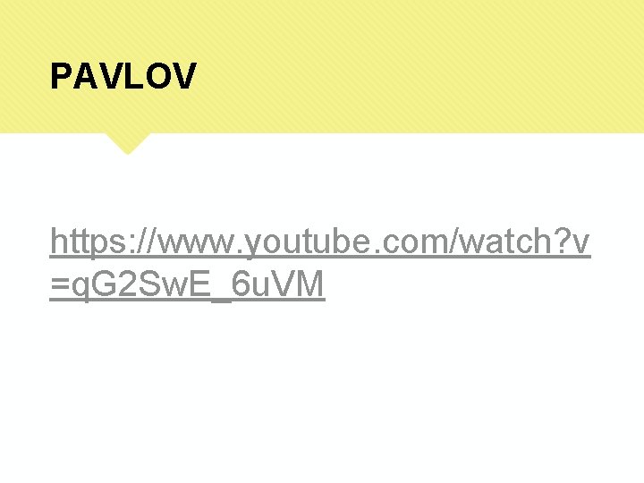 PAVLOV https: //www. youtube. com/watch? v =q. G 2 Sw. E_6 u. VM 