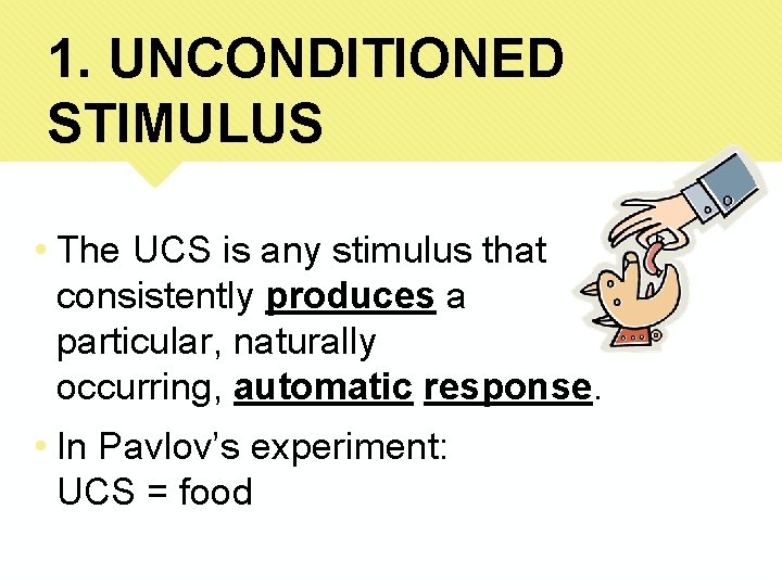 1. UNCONDITIONED STIMULUS • The UCS is any stimulus that consistently produces a particular,