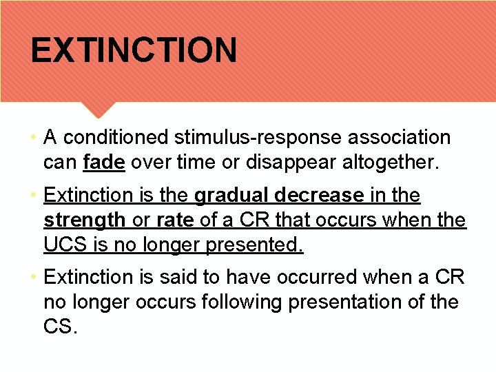 EXTINCTION • A conditioned stimulus-response association can fade over time or disappear altogether. •