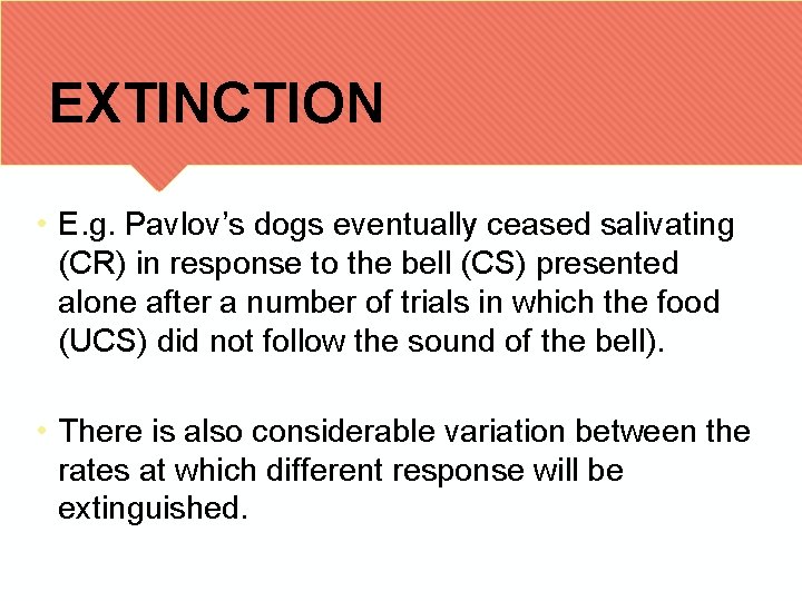 EXTINCTION • E. g. Pavlov’s dogs eventually ceased salivating (CR) in response to the