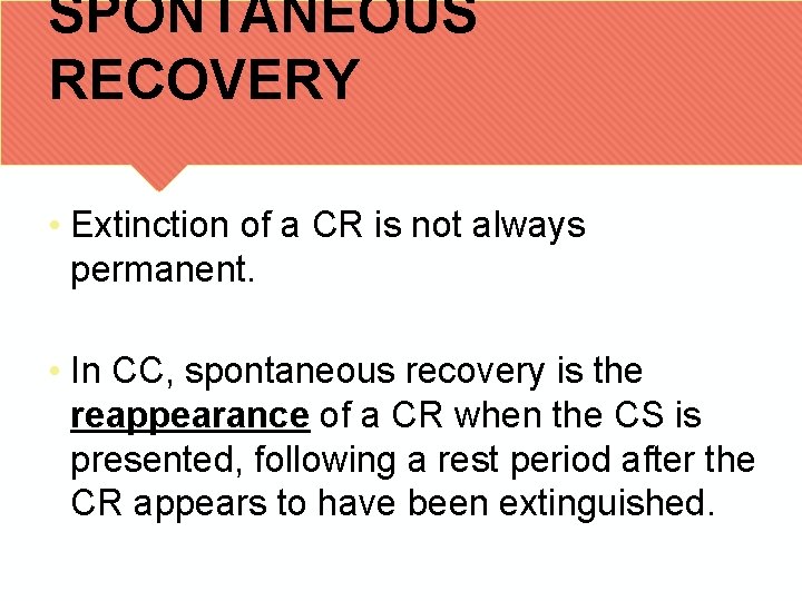 SPONTANEOUS RECOVERY • Extinction of a CR is not always permanent. • In CC,