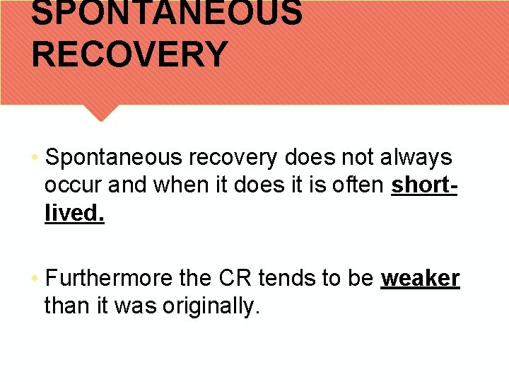 SPONTANEOUS RECOVERY • Spontaneous recovery does not always occur and when it does it