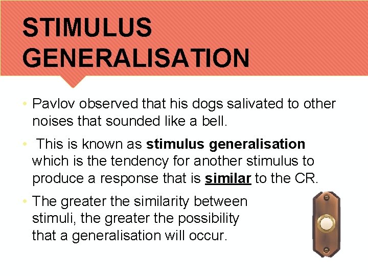 STIMULUS GENERALISATION • Pavlov observed that his dogs salivated to other noises that sounded