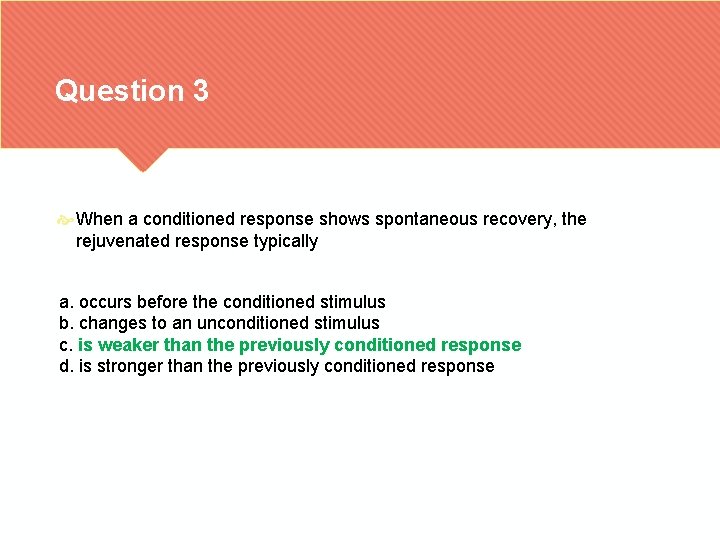 Question 3 When a conditioned response shows spontaneous recovery, the rejuvenated response typically a.
