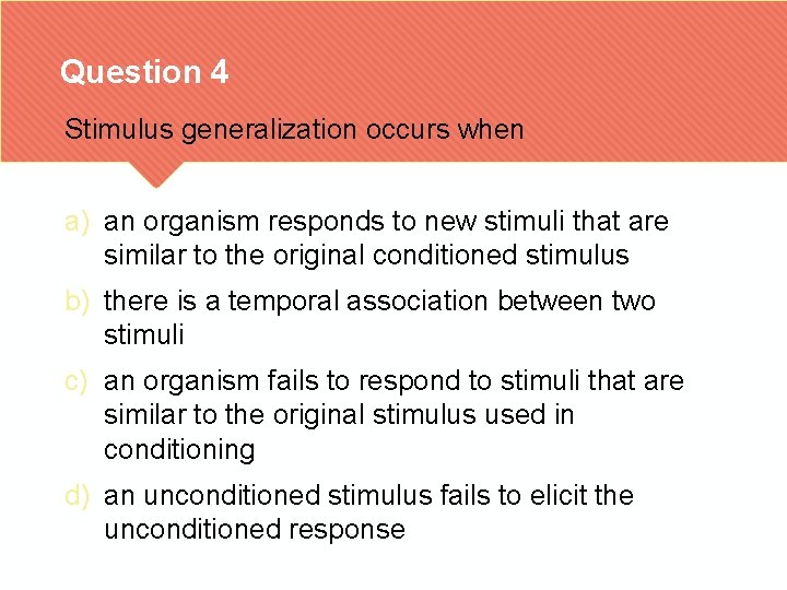 Question 4 Stimulus generalization occurs when a) an organism responds to new stimuli that