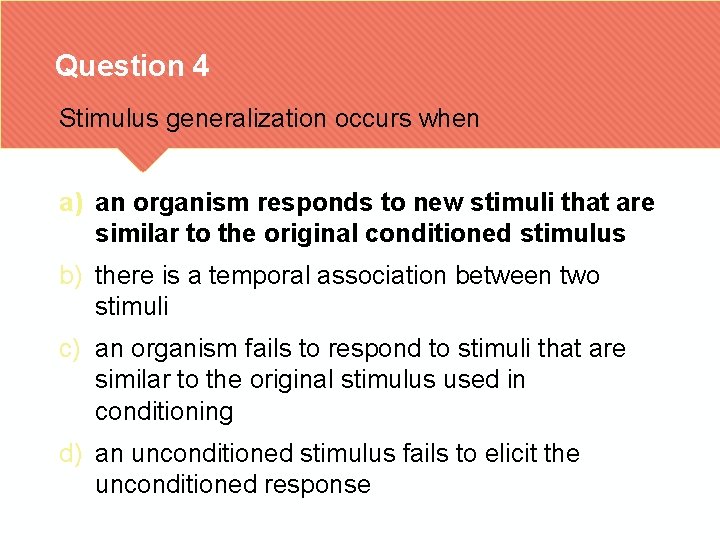 Question 4 Stimulus generalization occurs when a) an organism responds to new stimuli that