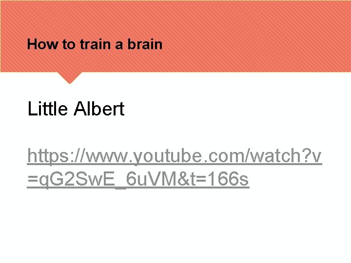 How to train a brain Little Albert https: //www. youtube. com/watch? v =q. G