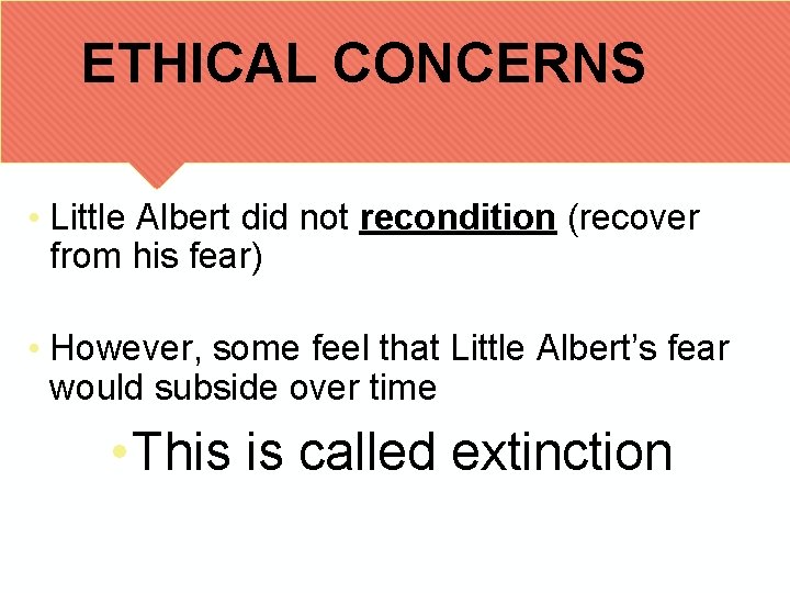 ETHICAL CONCERNS • Little Albert did not recondition (recover from his fear) • However,