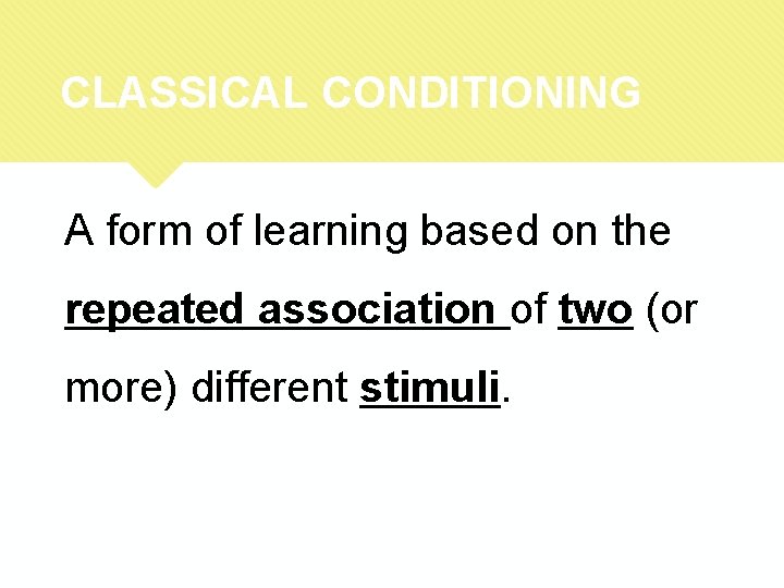 CLASSICAL CONDITIONING A form of learning based on the repeated association of two (or