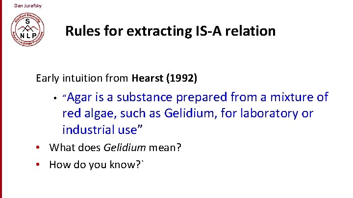 Dan Jurafsky Rules for extracting IS-A relation Early intuition from Hearst (1992) • “Agar