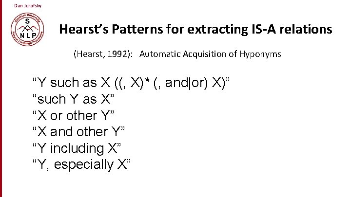 Dan Jurafsky Hearst’s Patterns for extracting IS-A relations (Hearst, 1992): Automatic Acquisition of Hyponyms