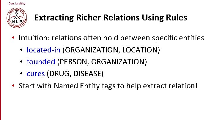 Dan Jurafsky Extracting Richer Relations Using Rules • Intuition: relations often hold between specific