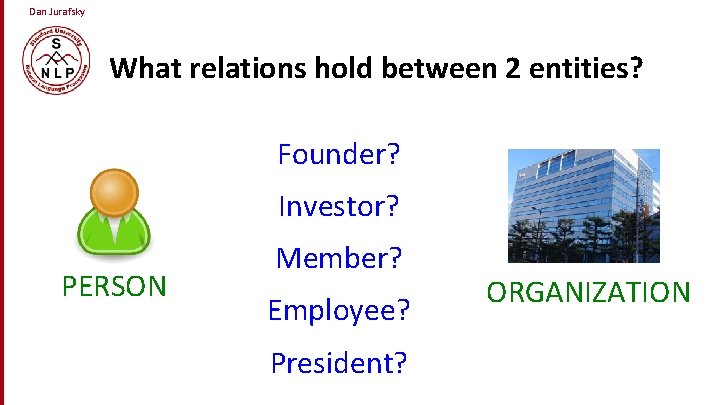 Dan Jurafsky What relations hold between 2 entities? Founder? Investor? PERSON Member? Employee? President?