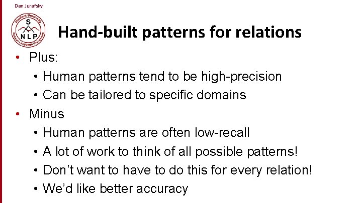 Dan Jurafsky Hand-built patterns for relations • Plus: • Human patterns tend to be