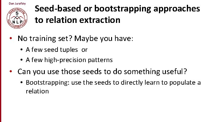 Dan Jurafsky Seed-based or bootstrapping approaches to relation extraction • No training set? Maybe