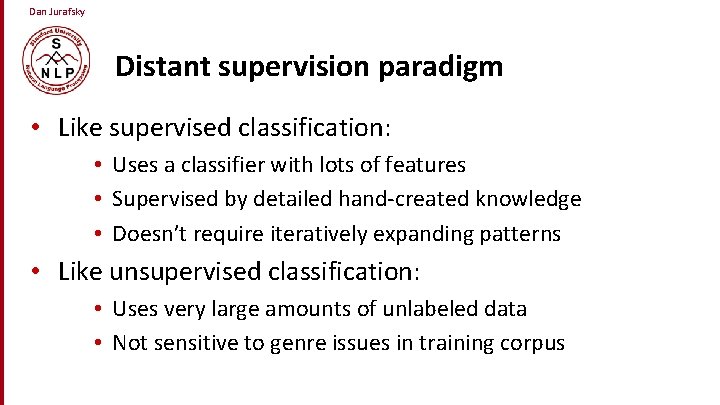 Dan Jurafsky Distant supervision paradigm • Like supervised classification: • Uses a classifier with