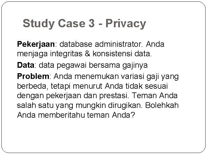 Study Case 3 - Privacy Pekerjaan: database administrator. Anda menjaga integritas & konsistensi data.