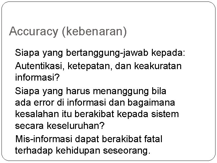 Accuracy (kebenaran) Siapa yang bertanggung-jawab kepada: Autentikasi, ketepatan, dan keakuratan informasi? Siapa yang harus