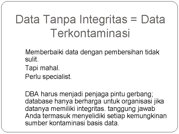 Data Tanpa Integritas = Data Terkontaminasi Memberbaiki data dengan pembersihan tidak sulit. Tapi mahal.