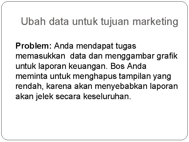 Ubah data untuk tujuan marketing Problem: Anda mendapat tugas memasukkan data dan menggambar grafik