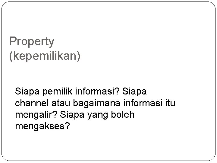 Property (kepemilikan) Siapa pemilik informasi? Siapa channel atau bagaimana informasi itu mengalir? Siapa yang