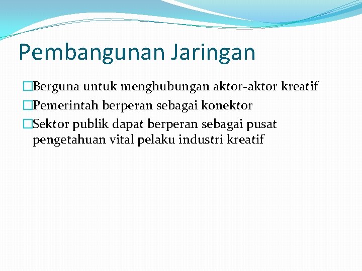 Pembangunan Jaringan �Berguna untuk menghubungan aktor-aktor kreatif �Pemerintah berperan sebagai konektor �Sektor publik dapat