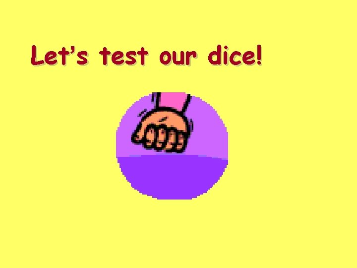 Let’s test our dice! Let’s test our dice!