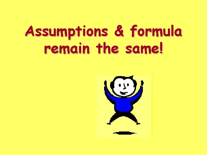 Assumptions & formula remain the same! Assumptions & formula remain the same!