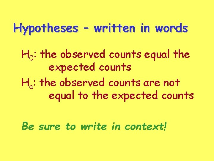 Hypotheses – written in words H 0: the observed counts equal the expected counts Hypotheses – written in words H 0: the observed counts equal the expected counts