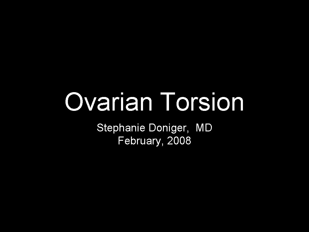 Ovarian Torsion Stephanie Doniger, MD February, 2008 