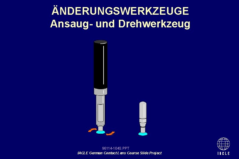 ÄNDERUNGSWERKZEUGE Ansaug- und Drehwerkzeug 96114 -104 S. PPT IACLE German Contact Lens Course Slide