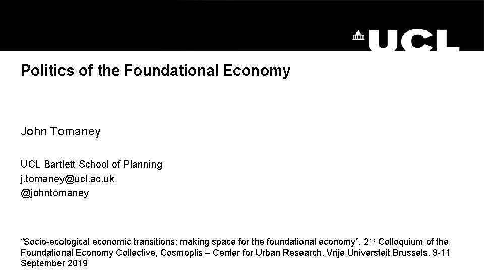 Politics of the Foundational Economy John Tomaney UCL Bartlett School of Planning j. tomaney@ucl.