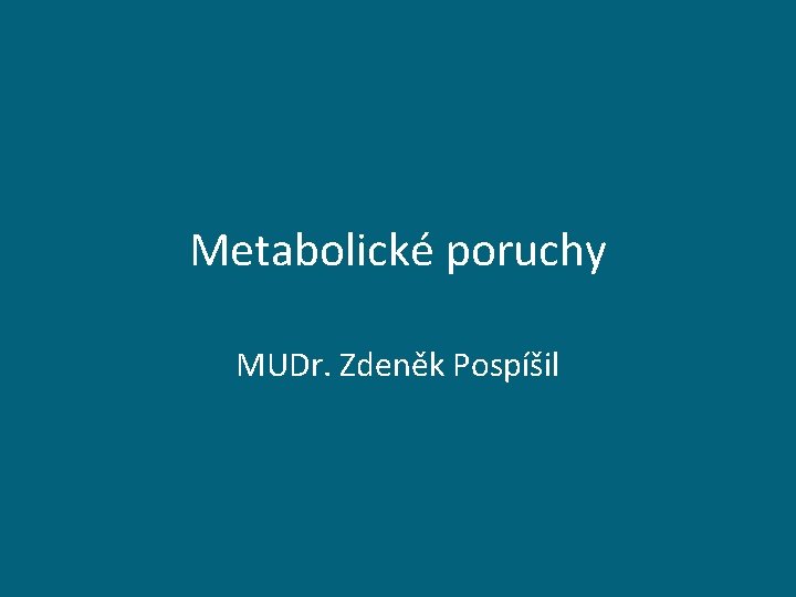 Metabolické poruchy MUDr. Zdeněk Pospíšil 