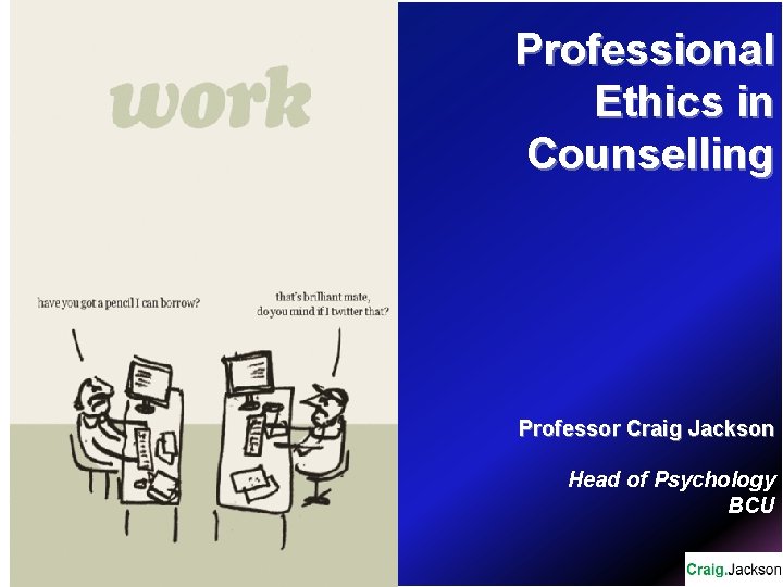 Professional Ethics in Counselling Professor Craig Jackson Head of Psychology BCU 