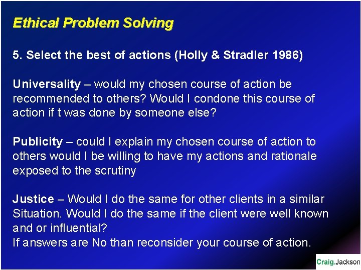 Ethical Problem Solving 5. Select the best of actions (Holly & Stradler 1986) Universality