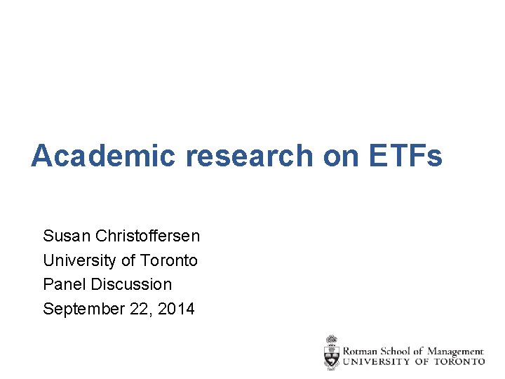 Academic research on ETFs Susan Christoffersen University of Toronto Panel Discussion September 22, 2014