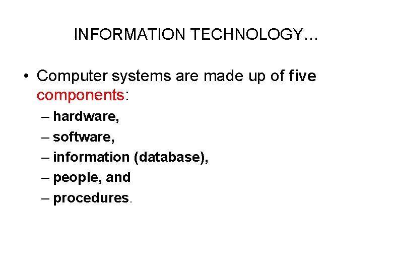 INFORMATION TECHNOLOGY… • Computer systems are made up of five components: – hardware, –