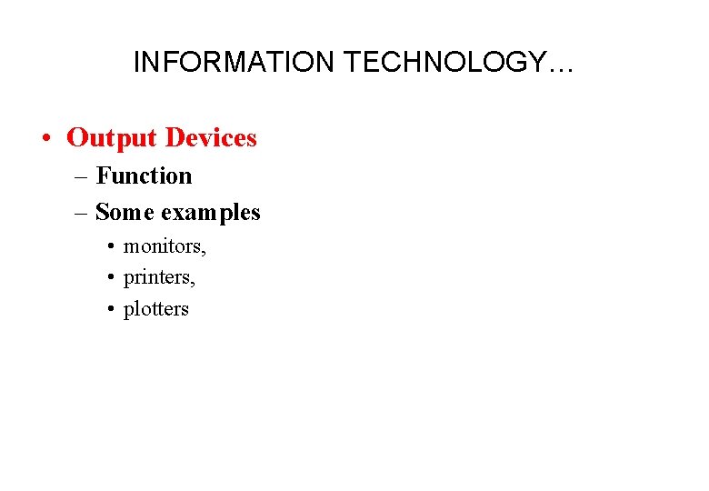 INFORMATION TECHNOLOGY… • Output Devices – Function – Some examples • monitors, • printers,