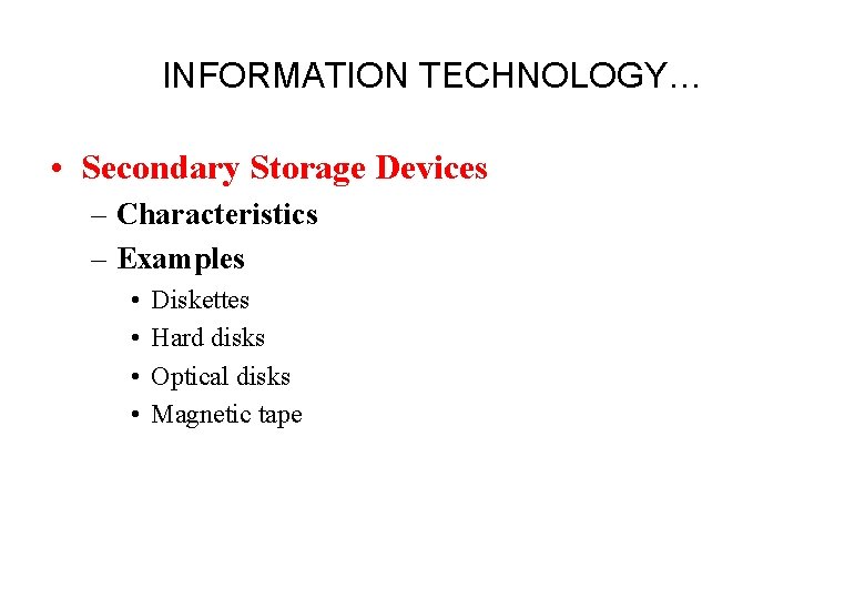 INFORMATION TECHNOLOGY… • Secondary Storage Devices – Characteristics – Examples • • Diskettes Hard