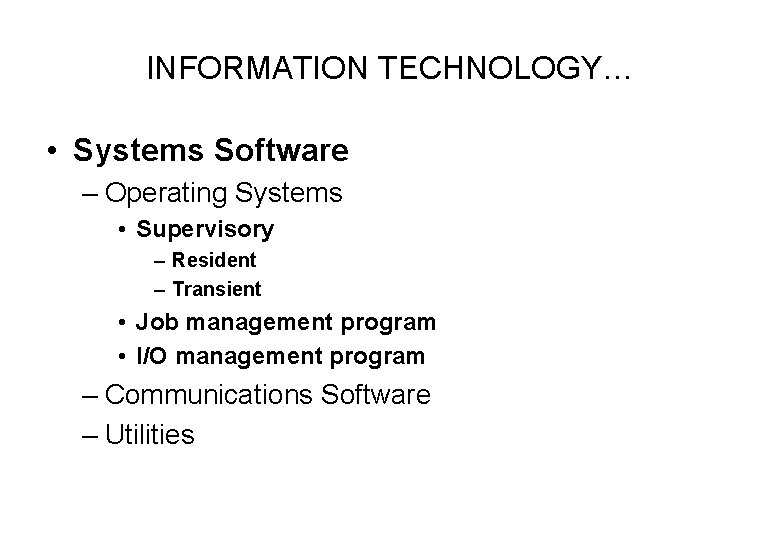 INFORMATION TECHNOLOGY… • Systems Software – Operating Systems • Supervisory – Resident – Transient